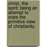 Christ, The Spirit; Being An Attempt To State The Primitive View Of Christianity by Ethan Allen Hitchcock