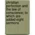 Christian Perfection And The Law Of Conscience; To Which Are Added Eight Sermons