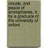 Clouds, And Peace Of Aristophanes, Tr. By A Graduate Of The University Of Oxford