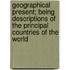 Geographical Present; Being Descriptions Of The Principal Countries Of The World