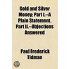 Gold And Silver Money; Part I.--A Plain Statement. Part Ii.--Objections Answered by Paul Frederick Tidman