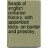 Heads Of English Unitarian History. With Appended Lects. On Baxter And Priestley