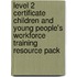 Level 2 Certificate Children And Young People's Workforce Training Resource Pack