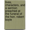 Lives, Characters, And A Sermon Preached At The Funeral Of The Hon. Robert Boyle door Gilbert Burnett