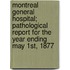 Montreal General Hospital; Pathological Report For The Year Ending May 1st, 1877