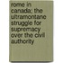 Rome In Canada; The Ultramontane Struggle For Supremacy Over The Civil Authority