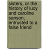 Sisters, Or The History Of Lucy And Caroline Sanson, Entrusted To A False Friend door William Dodd