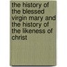 The History Of The Blessed Virgin Mary And The History Of The Likeness Of Christ door E. Budge