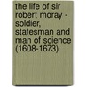 The Life Of Sir Robert Moray - Soldier, Statesman And Man Of Science (1608-1673) by Alexander Robertson