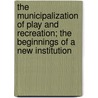 The Municipalization of Play and Recreation; The Beginnings of a New Institution door Joseph R. Fulk