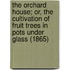 The Orchard House; Or, The Cultivation Of Fruit Trees In Pots Under Glass (1865)