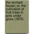 The Orchard House; Or, The Cultivation Of Fruit Trees In Pots Under Glass (1870)