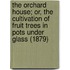 The Orchard House; Or, The Cultivation Of Fruit Trees In Pots Under Glass (1879)