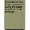 The Public School French Grammar - Giving The Latest Results Of Modern Philology by Auguste Brachet