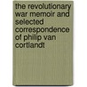 The Revolutionary War Memoir And Selected Correspondence Of Philip Van Cortlandt by Philip Van Cortlandt