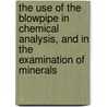 The Use Of The Blowpipe In Chemical Analysis, And In The Examination Of Minerals door J.J. Berzelius