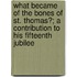 What Became Of The Bones Of St. Thomas?; A Contribution To His Fifteenth Jubilee