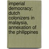 Imperial Democracy; Dutch Colonizers In Malaysia, Annexation Of The Philippines door John Joseph Valentine
