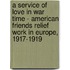 A Service Of Love In War Time - American Friends Relief Work In Europe, 1917-1919