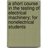 A Short Course In The Testing Of Electrical Machinery; For Nonelectrical Students by United States Government