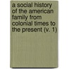A Social History Of The American Family From Colonial Times To The Present (V. 1) door Arthur Wallace Calhoun