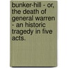 Bunker-Hill - Or, The Death Of General Warren - An Historic Tragedy In Five Acts. door John Burk