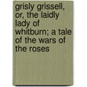 Grisly Grissell, Or, The Laidly Lady Of Whitburn; A Tale Of The Wars Of The Roses by Charlotte Mary Yonge