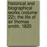 Historical And Biographical Works (Volume 22); The Life Of Sir Thomas Smith. 1820 door John Strype
