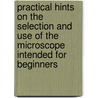 Practical Hints On The Selection And Use Of The Microscope Intended For Beginners by John Phin