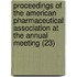 Proceedings Of The American Pharmaceutical Association At The Annual Meeting (23)
