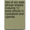 Rise Of Our East African Empire (Volume 1); Early Efforts In Nyasaland And Uganda door Frederick John Lugard