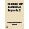 Rise Of Our East African Empire (Volume 2); Early Efforts In Nyasaland And Uganda by Frederick John Lugard