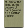St. Clair Of The Isles, Or, The Outlaws Of Barra (Volume 4); A Scottish Tradition door Elizabeth Helme