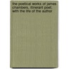 The Poetical Works Of James Chambers, Itinerant Poet; With The Life Of The Author by James Chambers