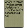 Whom To Follow - William Ewart Gladstone, M. P. Or The Earl Of Beaconsfield, K.G. door George Smith