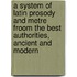 A System Of Latin Prosody And Metre Froom The Best Authorities, Ancient And Modern