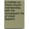 A Treatise On Infant Church Membership, With The Consequent Rite Of Infant Baptism door E. House