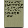 Aids To Family Government; Or, From The Cradle To The School, According To Froebel by Bertha Meyer