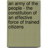 An Army Of The People - The Constitution Of An Effective Force Of Trained Citizens by John McAuley Palmer