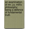 An Examination Of Mr. J.S. Mill's Philosophy; Being A Defence Of Fundamental Truth door Rev James M'Cosh