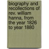 Biography And Recollections Of Rev. William Hanna, From The Year 1826 To Year 1880 door William Hanna