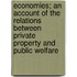 Economies; An Account Of The Relations Between Private Property And Public Welfare