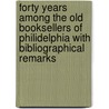 Forty Years Among The Old Booksellers Of Philidelphia With Bibliographical Remarks door William Brotherhead