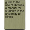 Guide To The Use Of Libraries, A Manual For Students In The University Of Illinois by Margaret Hutchins