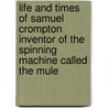 Life And Times Of Samuel Crompton Inventor Of The Spinning Machine Called The Mule door Gilbert James French