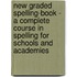 New Graded Spelling-Book - A Complete Course In Spelling For Schools And Academies