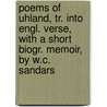 Poems Of Uhland, Tr. Into Engl. Verse, With A Short Biogr. Memoir, By W.C. Sandars by Johann Ludwig Uhland
