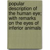 Popular Description Of The Human Eye; With Remarks On The Eyes Of Inferior Animals door William Whalley