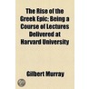 Rise Of The Greek Epic; Being A Course Of Lectures Delivered At Harvard University by Gilbert Murray