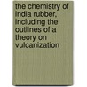 The Chemistry Of India Rubber, Including The Outlines Of A Theory On Vulcanization by Carl Otto Weber